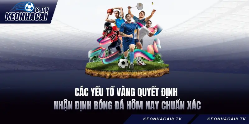 Các yếu tố vàng quyết định Nhận định bóng đá hôm nay chuẩn xác