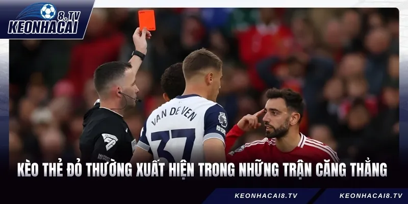 Kèo thẻ đỏ thường xuất hiện trong những trận căng thẳng 