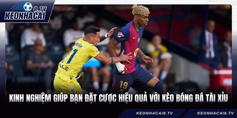 Kinh nghiệm giúp bạn đặt cược hiệu quả với kèo bóng đá Tài Xỉu