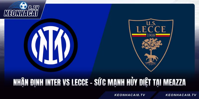 Nhận Định Inter Vs Lecce - Sức Mạnh Hủy Diệt Tại Meazza