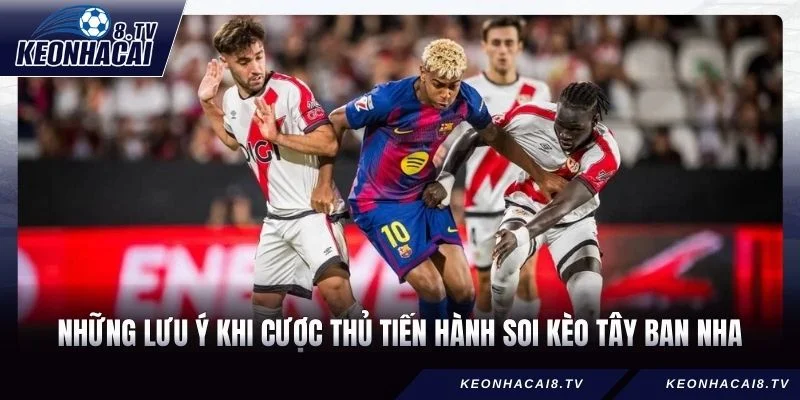 Những lưu ý khi cược thủ tiến hành soi kèo Tây Ban Nha