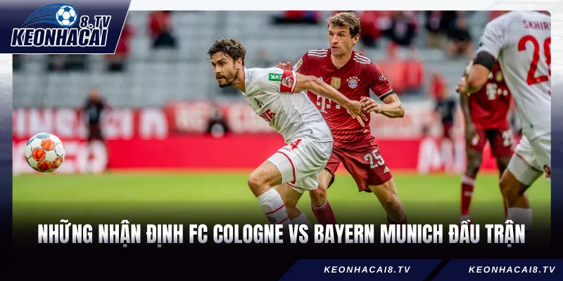 Những nhận định FC Cologne vs Bayern Munich đầu trận