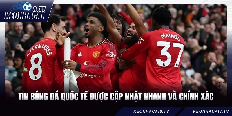 Tin bóng đá quốc tế được cập nhật nhanh và chính xác