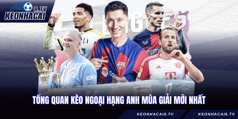 Tổng quan kèo Ngoại Hạng Anh mùa giải mới nhất