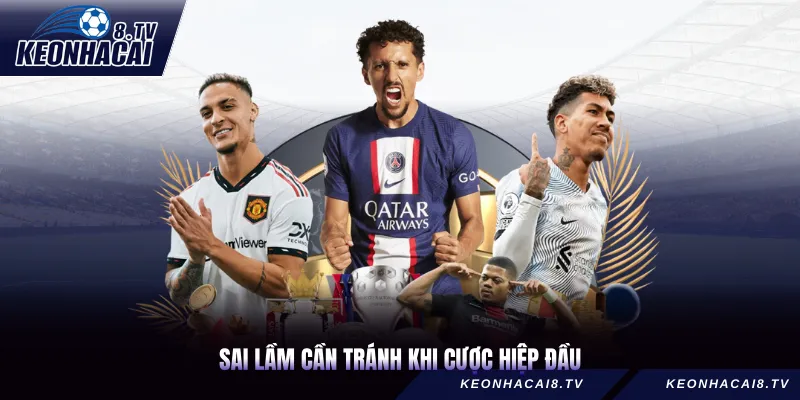 Sai lầm cần tránh khi cược hiệp đầu